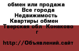 обмен или продажа - Все города Недвижимость » Квартиры обмен   . Тверская обл.,Конаково г.